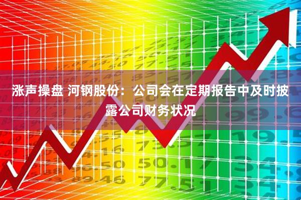 涨声操盘 河钢股份：公司会在定期报告中及时披露公司财务状况