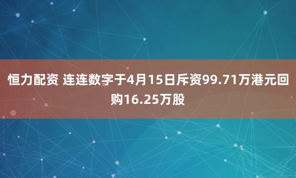 恒力配资 连连数字于4月15日斥资99.71万港元回购16.25万股