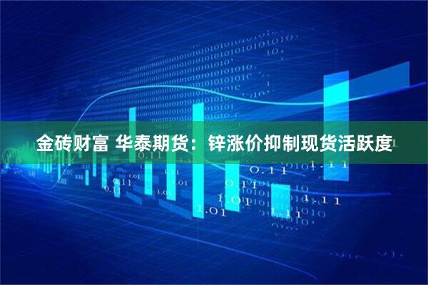 金砖财富 华泰期货：锌涨价抑制现货活跃度